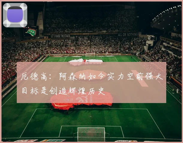 厄德高：阿森纳如今实力空前强大目标是创造辉煌历史