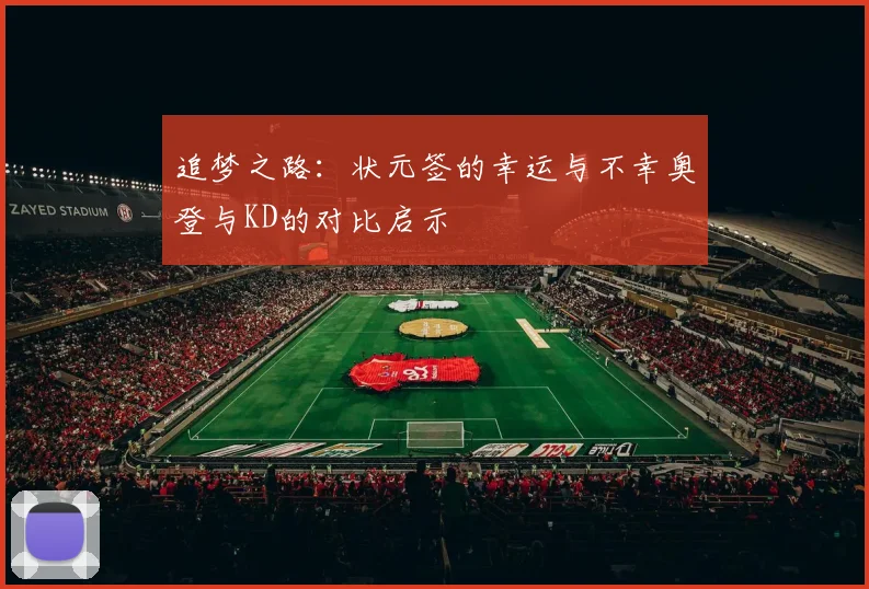 追梦之路：状元签的幸运与不幸奥登与KD的对比启示
