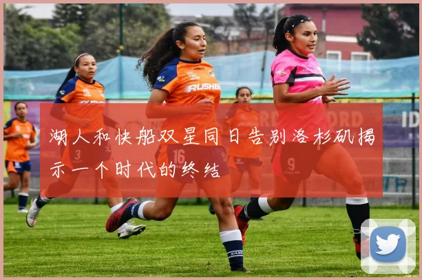 湖人和快船双星同日告别洛杉矶揭示一个时代的终结