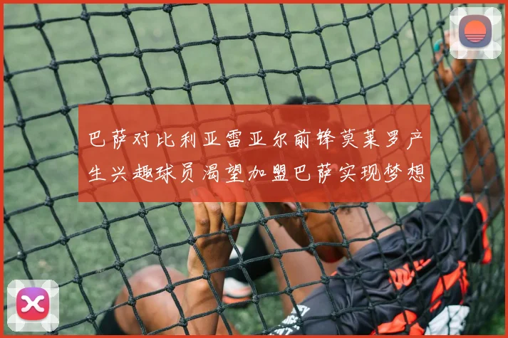 巴萨对比利亚雷亚尔前锋莫莱罗产生兴趣球员渴望加盟巴萨实现梦想