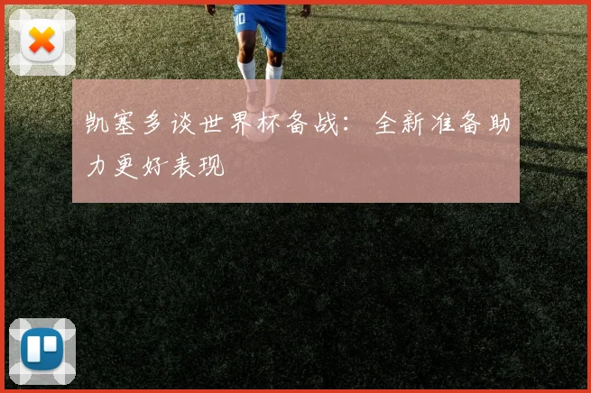 凯塞多谈世界杯备战：全新准备助力更好表现