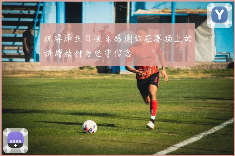 祝睿泽生日快乐感谢你在赛场上的拼搏精神与坚守信念