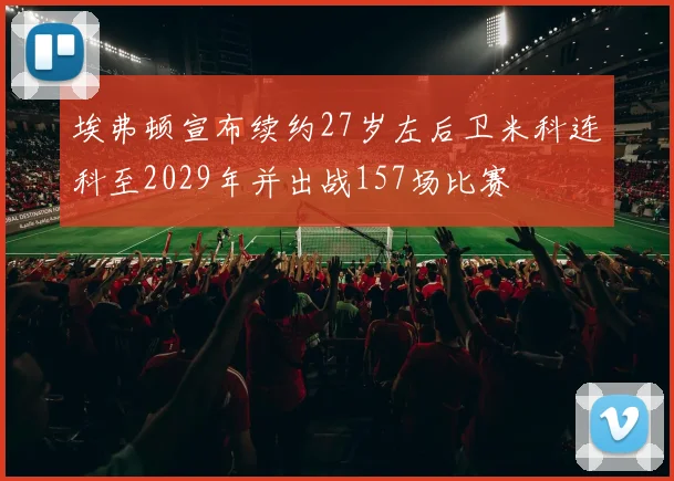 埃弗顿宣布续约27岁左后卫米科连科至2029年并出战157场比赛